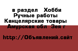  в раздел : Хобби. Ручные работы » Канцелярские товары . Амурская обл.,Зея г.